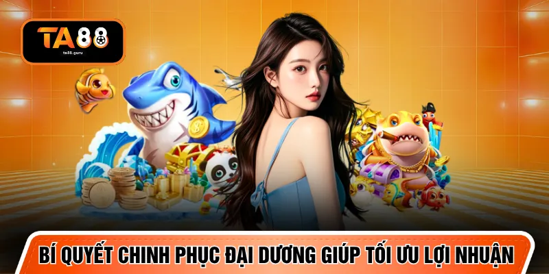 Bí quyết chinh phục đại dương giúp tối ưu lợi nhuận