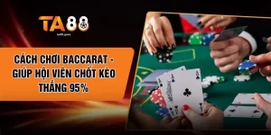 Cách Chơi Baccarat - Giúp Hội Viên Chốt Kèo Thắng 95%