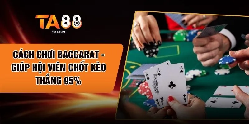 Cách Chơi Baccarat - Giúp Hội Viên Chốt Kèo Thắng 95%