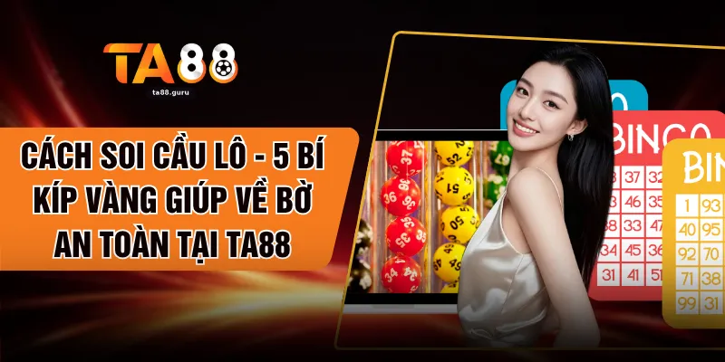 Cách Soi Cầu Lô - 5 Bí Kíp Vàng Giúp Về Bờ An Toàn Tại TA88