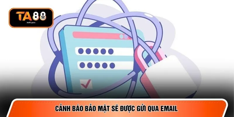Cảnh báo bảo mật sẽ được gửi qua email