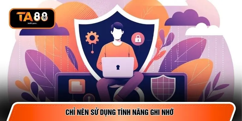 Chỉ nên sử dụng tính năng ghi nhớ 