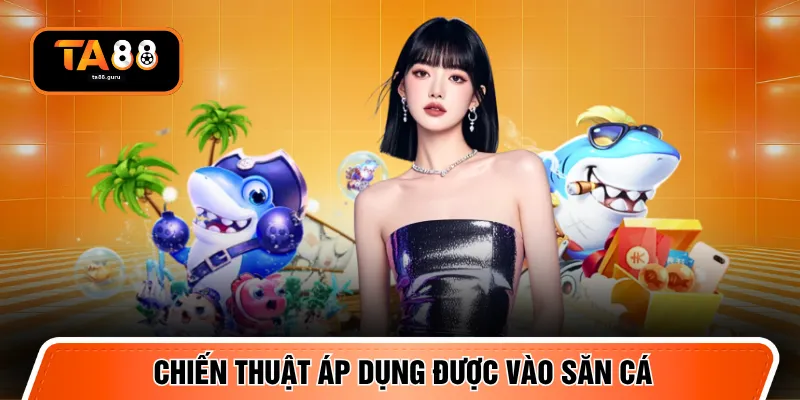 Chiến thuật áp dụng được vào săn cá