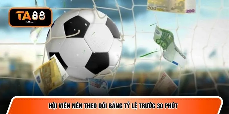 Hội viên nên theo dõi bảng tỷ lệ trước 30 phút 