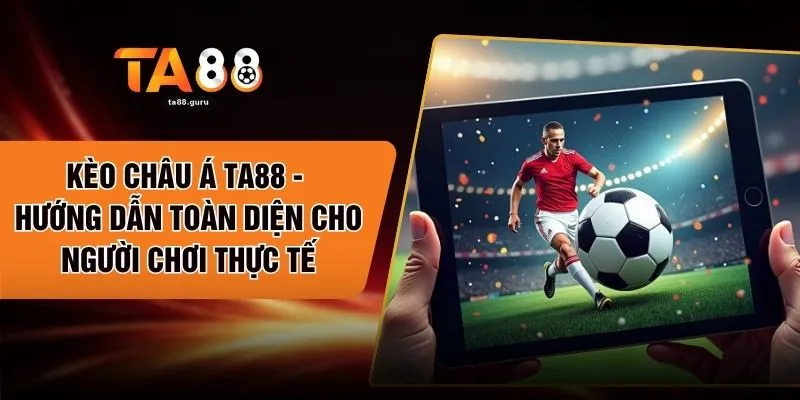 Kèo Châu Á TA88 - Hướng Dẫn Toàn Diện Cho Người Chơi Thực Tế