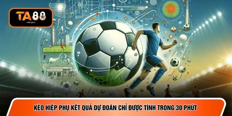Kèo hiệp phụ kết quả dự đoán chỉ được tính trong 30 phút