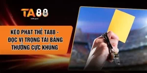 Kèo Phạt Thẻ TA88 - Đọc Vị Trọng Tài Bảng Thưởng Cực Khủng