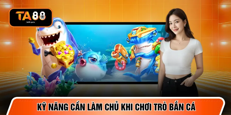 Kỹ năng cần làm chủ khi chơi trò bắn cá