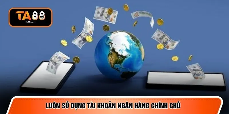 Luôn sử dụng tài khoản ngân hàng chính chủ 