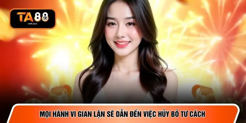 Mọi hành vi gian lận sẽ dẫn đến việc hủy bỏ tư cách