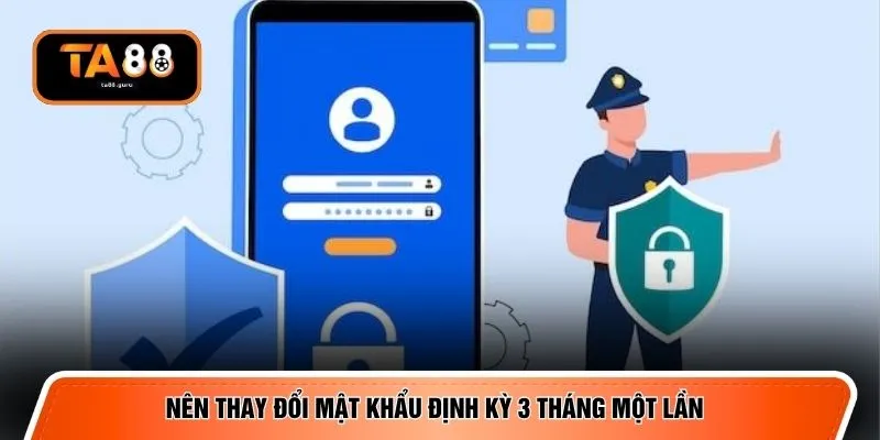 Nên thay đổi mật khẩu định kỳ 3 tháng một lần 