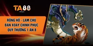 Rồng Hổ - Làm Chủ Bàn Xoay Chinh Phục Quỹ Thưởng 1 Ăn 8
