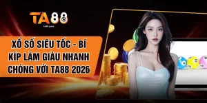 Xổ Số Siêu Tốc - Bí Kíp Làm Giàu Nhanh Chóng Với TA88 2026