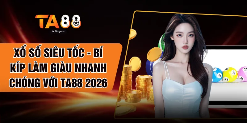 Xổ Số Siêu Tốc - Bí Kíp Làm Giàu Nhanh Chóng Với TA88 2026